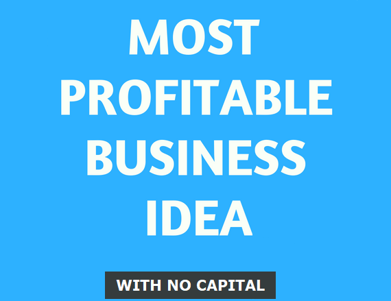 MOST LUCRATIVE BUSINESS IDEA TO START WITH NO CAPITAL